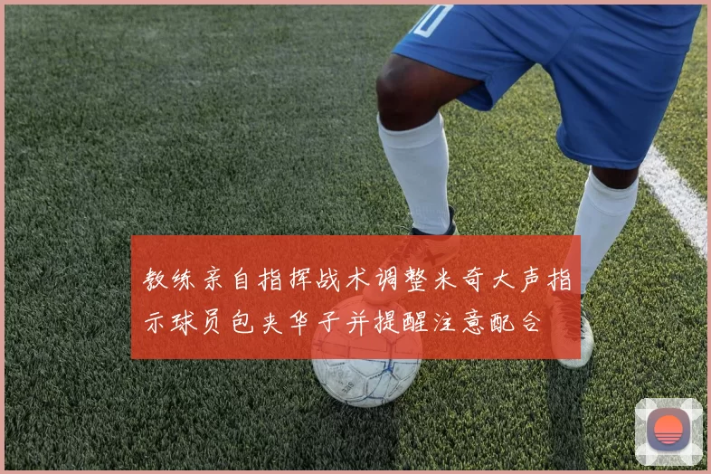 教练亲自指挥战术调整米奇大声指示球员包夹华子并提醒注意配合