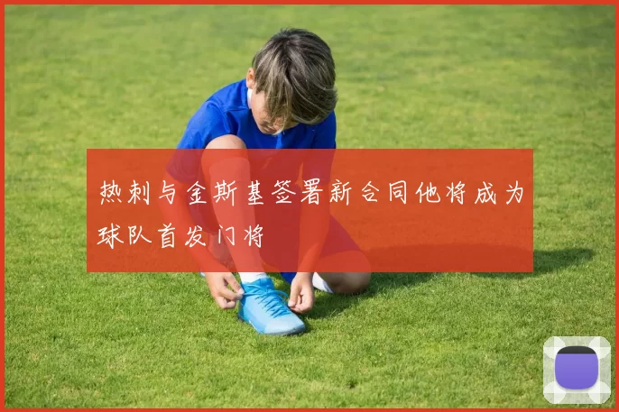 热刺与金斯基签署新合同他将成为球队首发门将