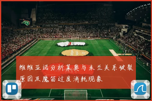 维维亚诺分析莱奥与米兰关系破裂原因及魔笛过度消耗现象