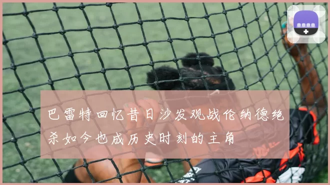 巴雷特回忆昔日沙发观战伦纳德绝杀如今也成历史时刻的主角